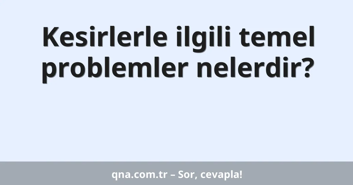 Kesirlerle ilgili temel problemler nelerdir?