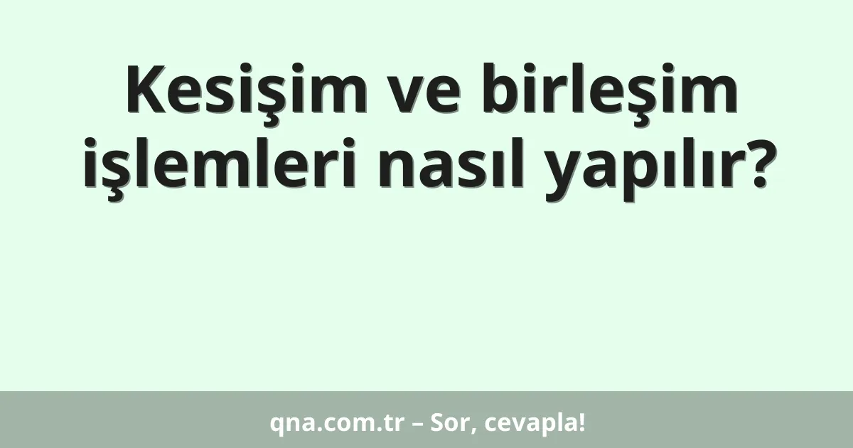 Kesişim ve birleşim işlemleri nasıl yapılır?