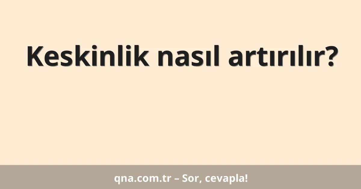 Keskinlik nasıl artırılır?