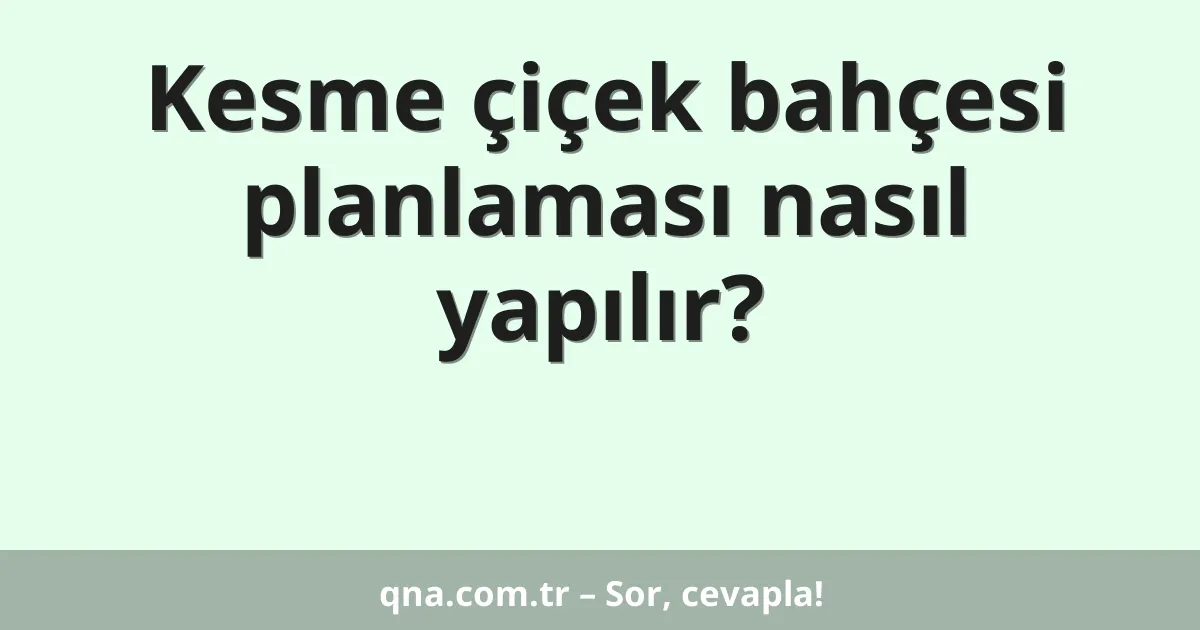 Kesme çiçek bahçesi planlaması nasıl yapılır?