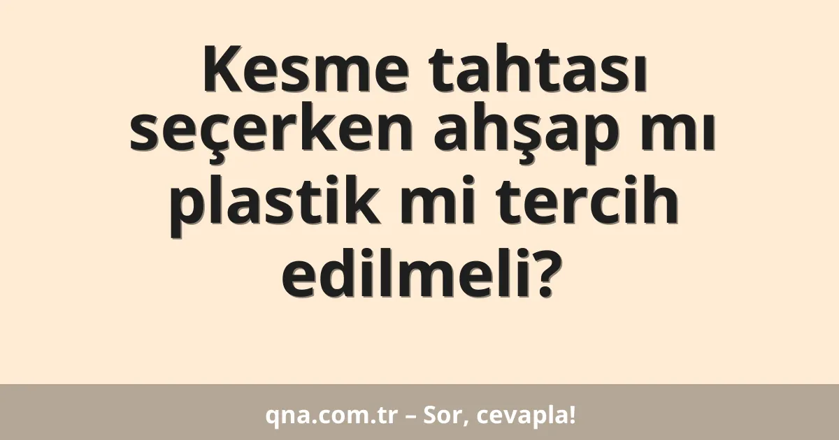 Kesme tahtası seçerken ahşap mı plastik mi tercih edilmeli?