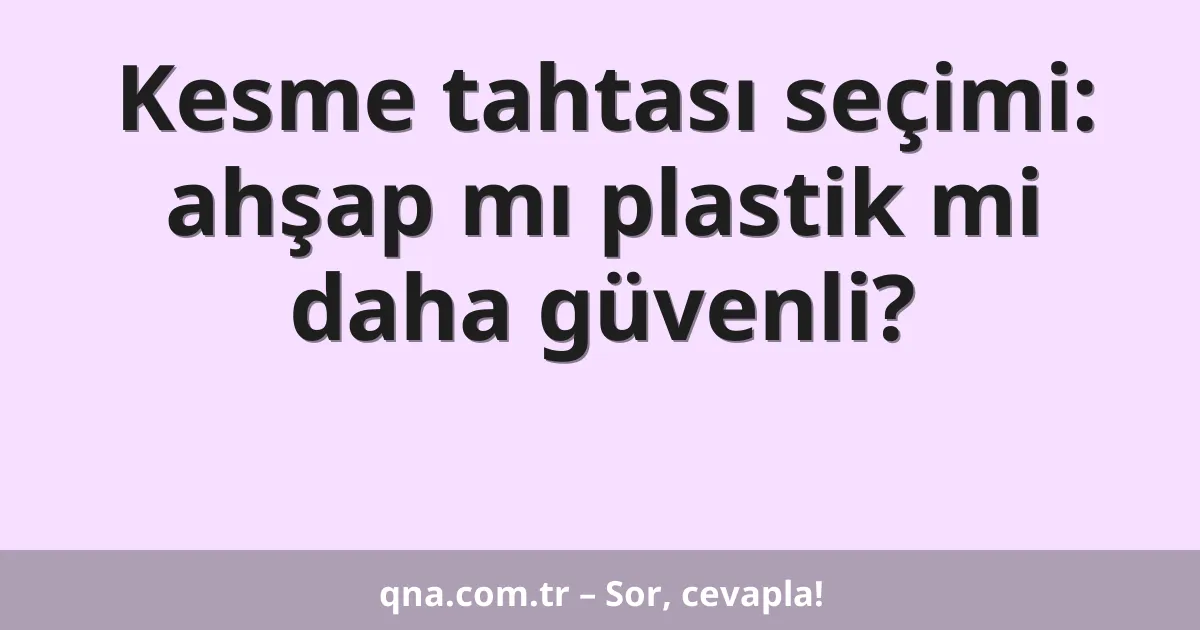 Kesme tahtası seçimi: ahşap mı plastik mi daha güvenli?