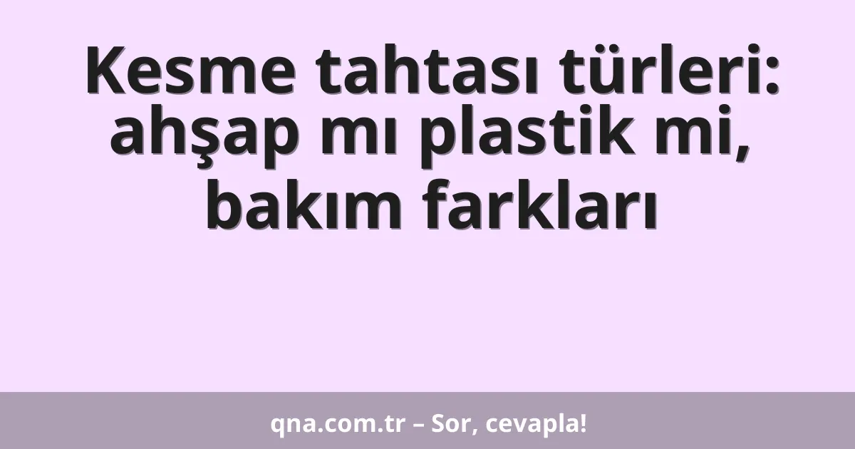 Kesme tahtası türleri: ahşap mı plastik mi, bakım farkları