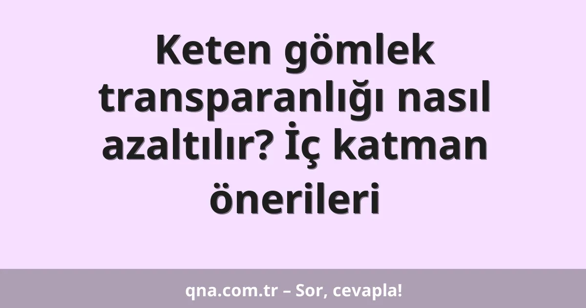 Keten gömlek transparanlığı nasıl azaltılır? İç katman önerileri