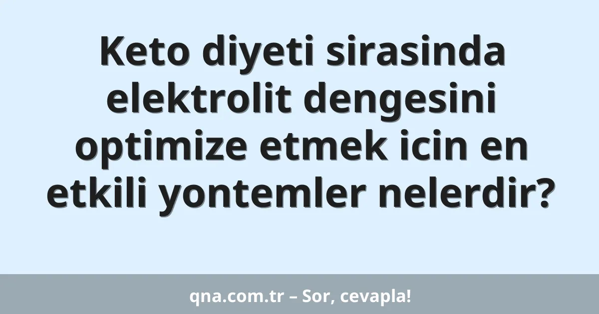 Keto diyeti sirasinda elektrolit dengesini optimize etmek icin en etkili yontemler nelerdir?