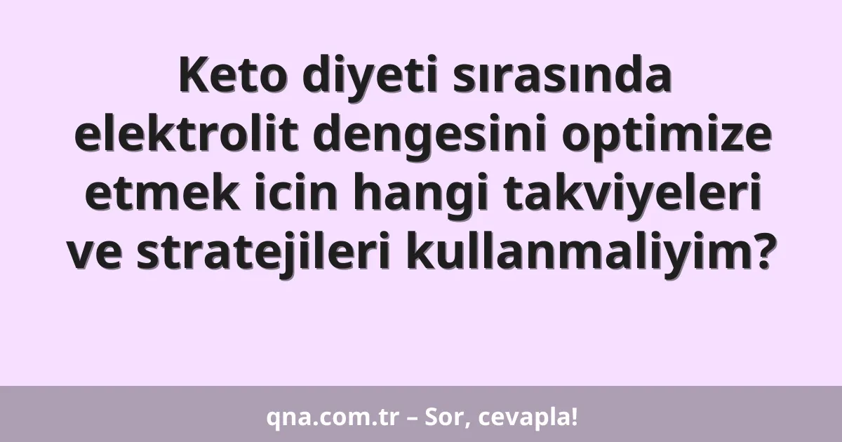 Keto diyeti sırasında elektrolit dengesini optimize etmek icin hangi takviyeleri ve stratejileri kullanmaliyim?