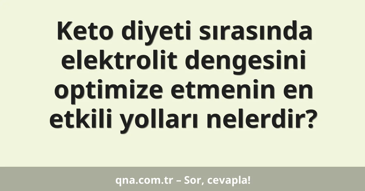 Keto diyeti sırasında elektrolit dengesini optimize etmenin en etkili yolları nelerdir?