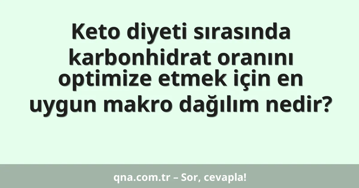 Keto diyeti sırasında karbonhidrat oranını optimize etmek için en uygun makro dağılım nedir?