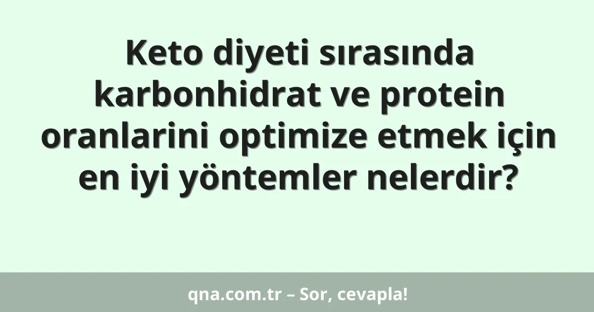Keto diyeti sırasında karbonhidrat ve protein oranlarini optimize etmek için en iyi yöntemler nelerdir?