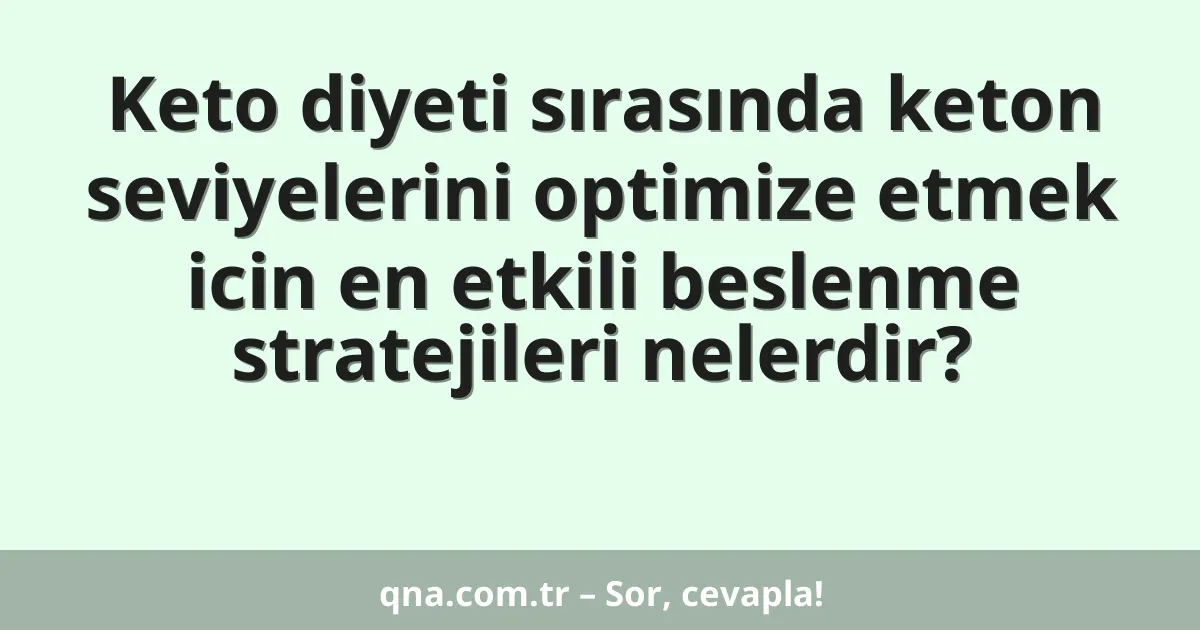 Keto diyeti sırasında keton seviyelerini optimize etmek icin en etkili beslenme stratejileri nelerdir?