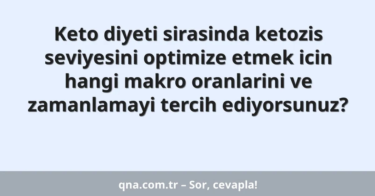 Keto diyeti sirasinda ketozis seviyesini optimize etmek icin hangi makro oranlarini ve zamanlamayi tercih ediyorsunuz?