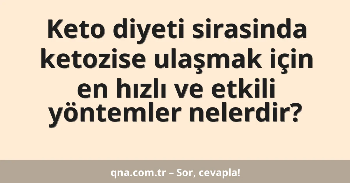 Keto diyeti sirasinda ketozise ulaşmak için en hızlı ve etkili yöntemler nelerdir?