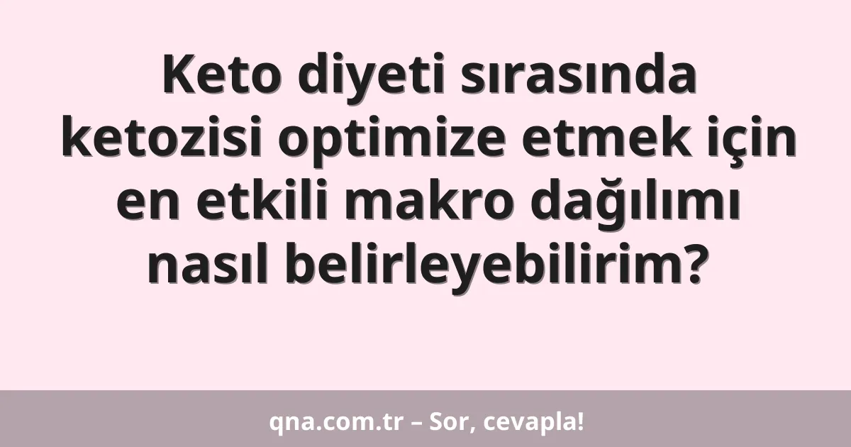 Keto diyeti sırasında ketozisi optimize etmek için en etkili makro dağılımı nasıl belirleyebilirim?