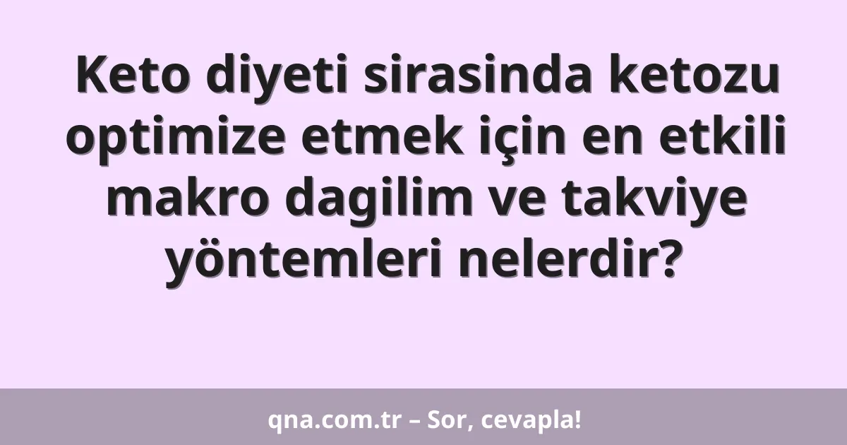 Keto diyeti sirasinda ketozu optimize etmek için en etkili makro dagilim ve takviye yöntemleri nelerdir?