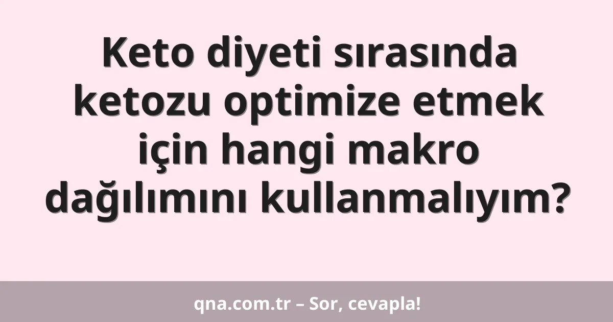 Keto diyeti sırasında ketozu optimize etmek için hangi makro dağılımını kullanmalıyım?