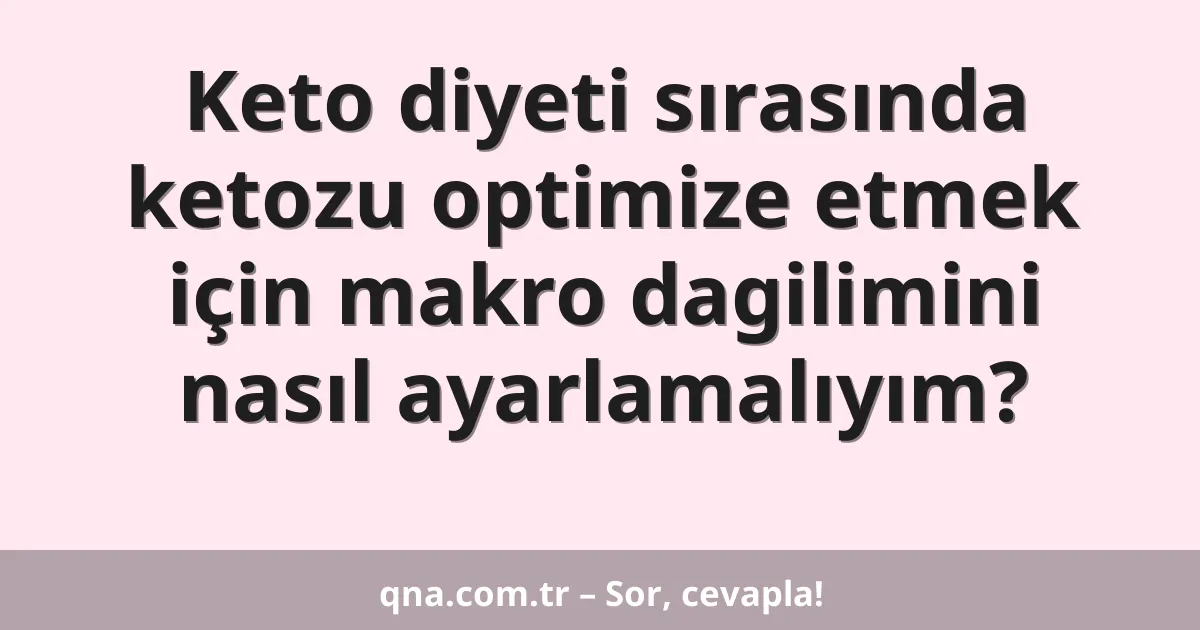 Keto diyeti sırasında ketozu optimize etmek için makro dagilimini nasıl ayarlamalıyım?