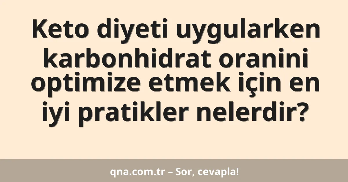 Keto diyeti uygularken karbonhidrat oranini optimize etmek için en iyi pratikler nelerdir?