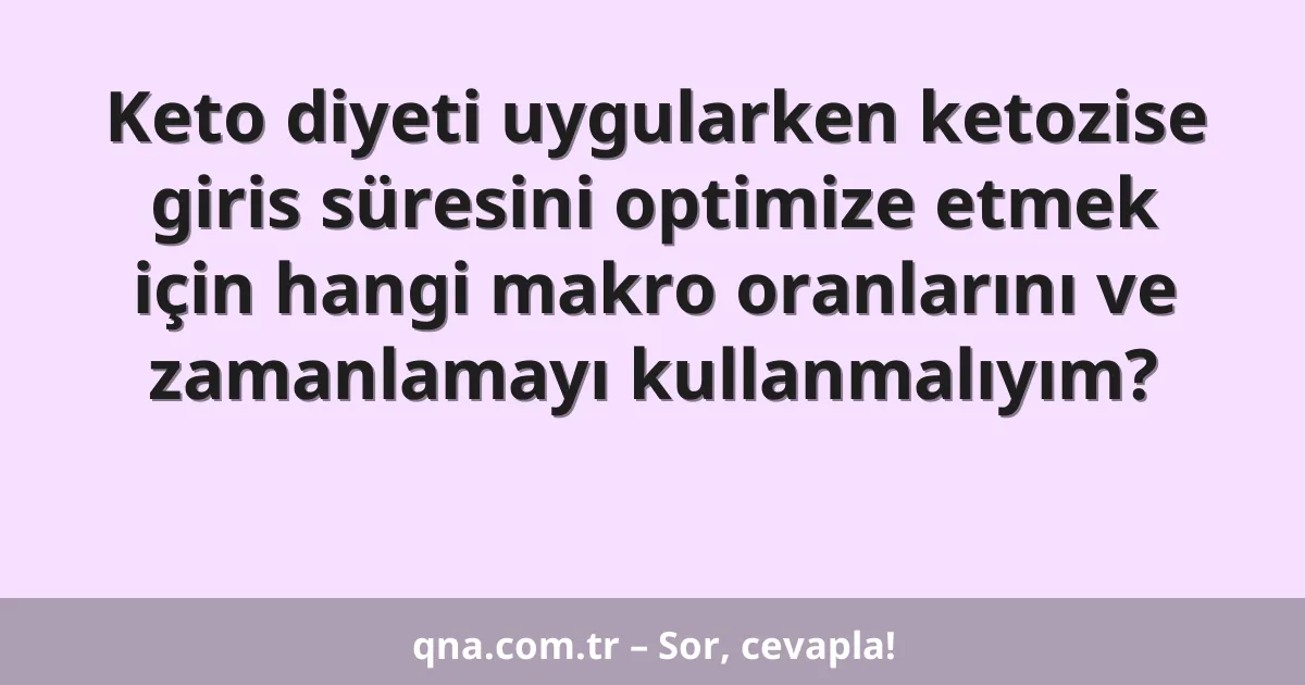 Keto diyeti uygularken ketozise giris süresini optimize etmek için hangi makro oranlarını ve zamanlamayı kullanmalıyım?