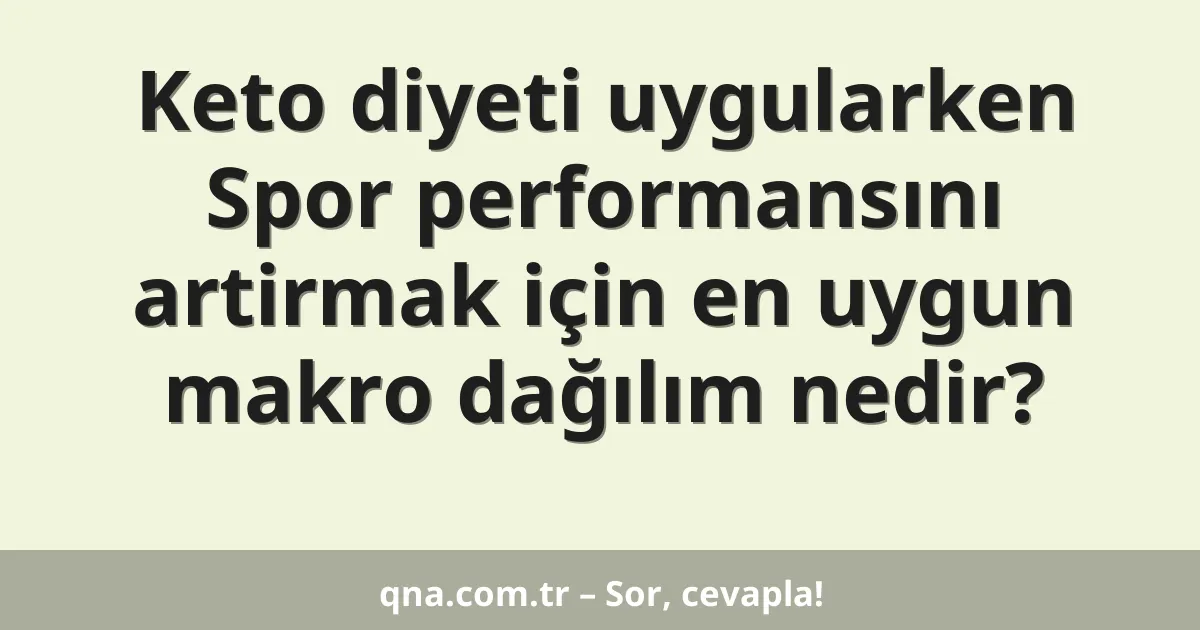 Keto diyeti uygularken Spor performansını artirmak için en uygun makro dağılım nedir?