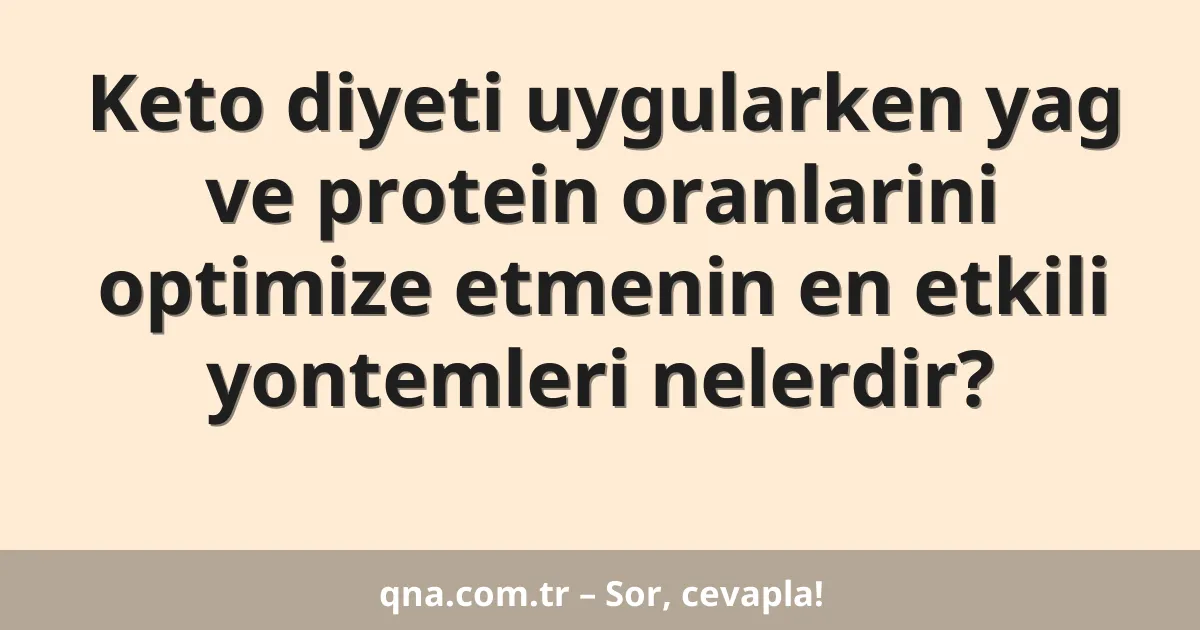 Keto diyeti uygularken yag ve protein oranlarini optimize etmenin en etkili yontemleri nelerdir?