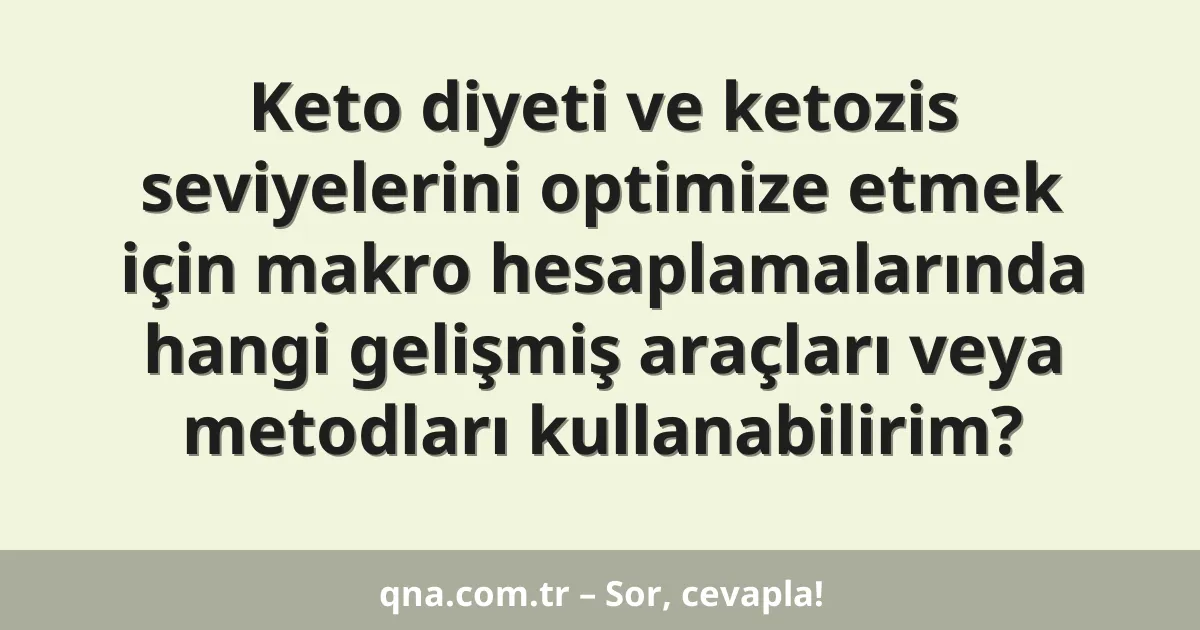Keto diyeti ve ketozis seviyelerini optimize etmek için makro hesaplamalarında hangi gelişmiş araçları veya metodları kullanabilirim?