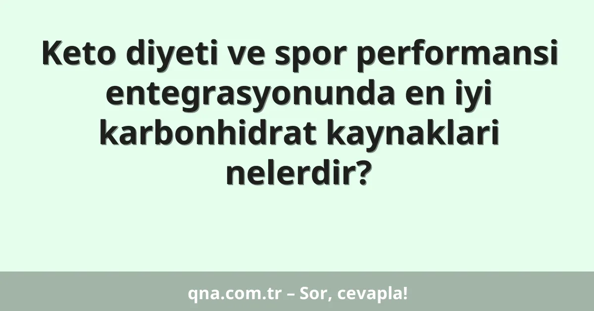 Keto diyeti ve spor performansi entegrasyonunda en iyi karbonhidrat kaynaklari nelerdir?