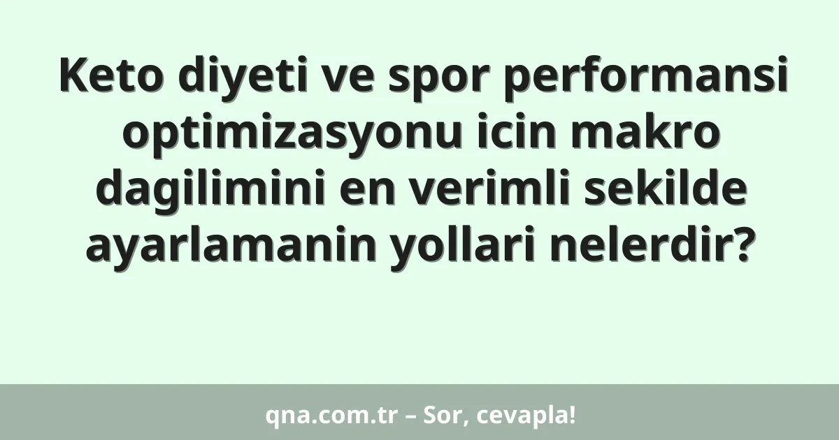 Keto diyeti ve spor performansi optimizasyonu icin makro dagilimini en verimli sekilde ayarlamanin yollari nelerdir?