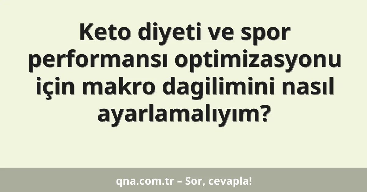 Keto diyeti ve spor performansı optimizasyonu için makro dagilimini nasıl ayarlamalıyım?