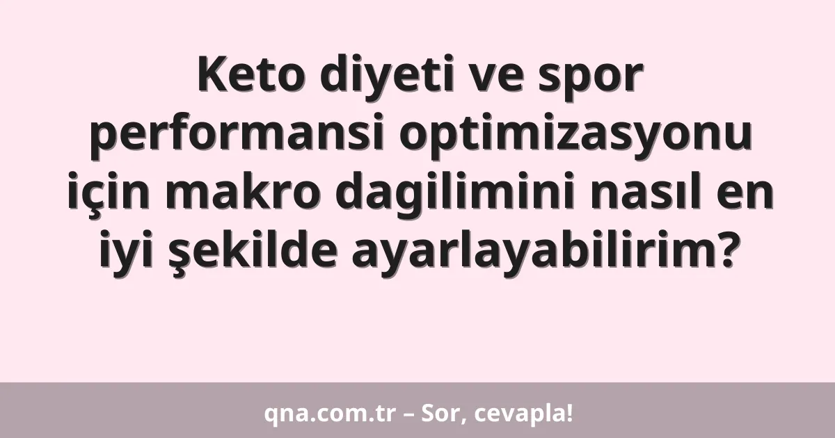 Keto diyeti ve spor performansi optimizasyonu için makro dagilimini nasıl en iyi şekilde ayarlayabilirim?
