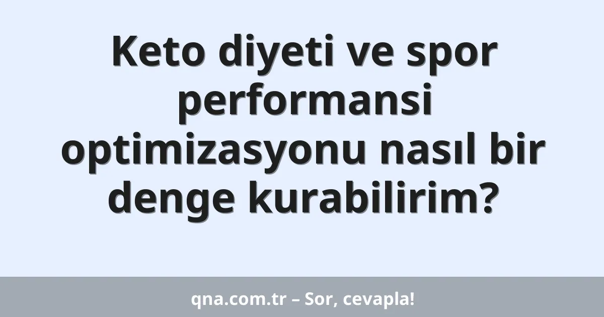 Keto diyeti ve spor performansi optimizasyonu nasıl bir denge kurabilirim?