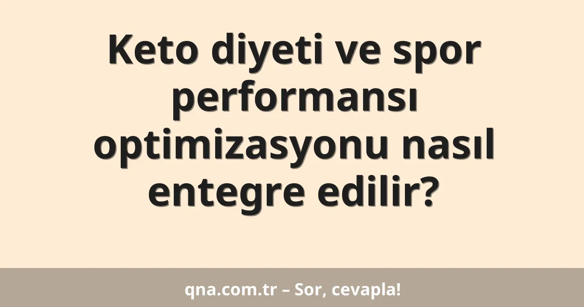 Keto diyeti ve spor performansı optimizasyonu nasıl entegre edilir?