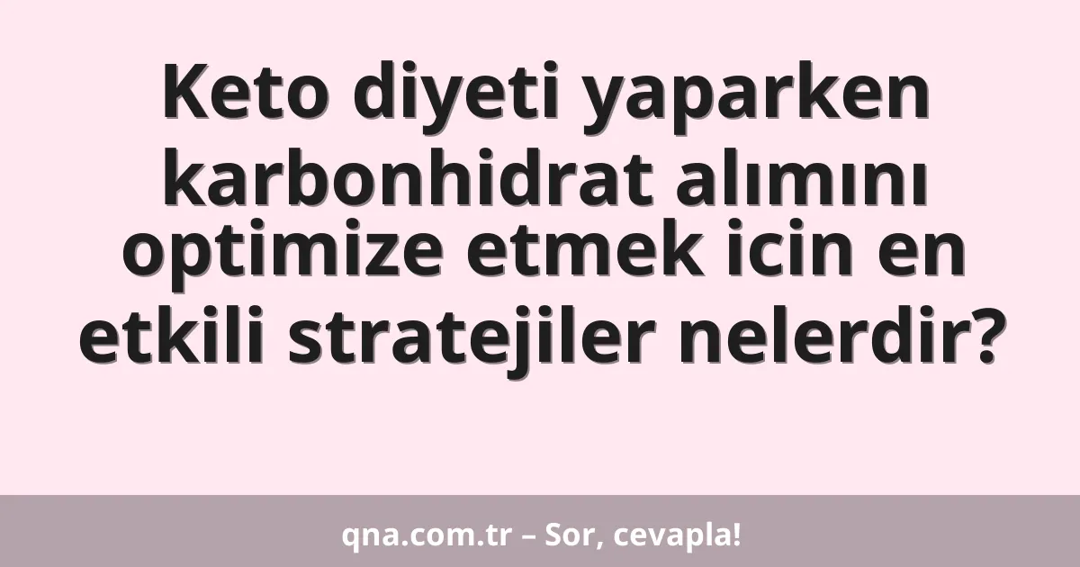 Keto diyeti yaparken karbonhidrat alımını optimize etmek icin en etkili stratejiler nelerdir?