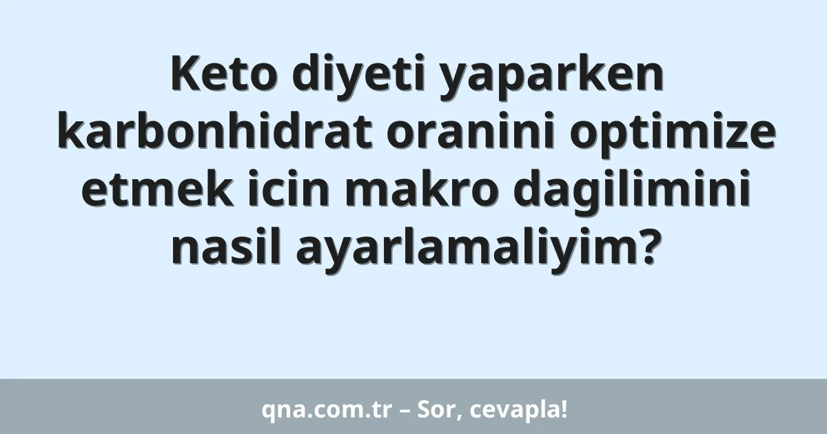 Keto diyeti yaparken karbonhidrat oranini optimize etmek icin makro dagilimini nasil ayarlamaliyim?