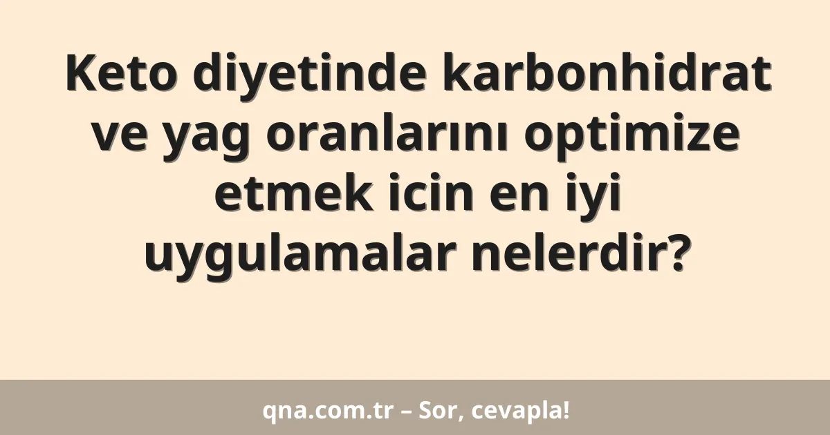 Keto diyetinde karbonhidrat ve yag oranlarını optimize etmek icin en iyi uygulamalar nelerdir?