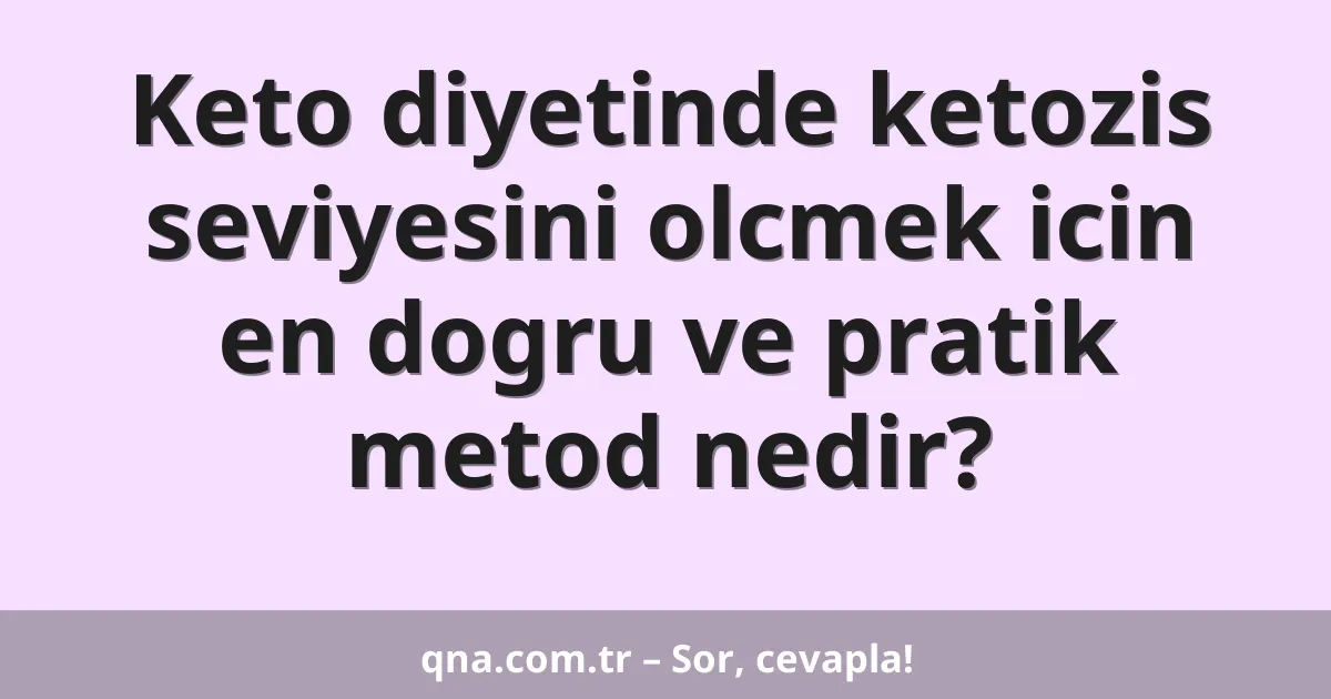 Keto diyetinde ketozis seviyesini olcmek icin en dogru ve pratik metod nedir?