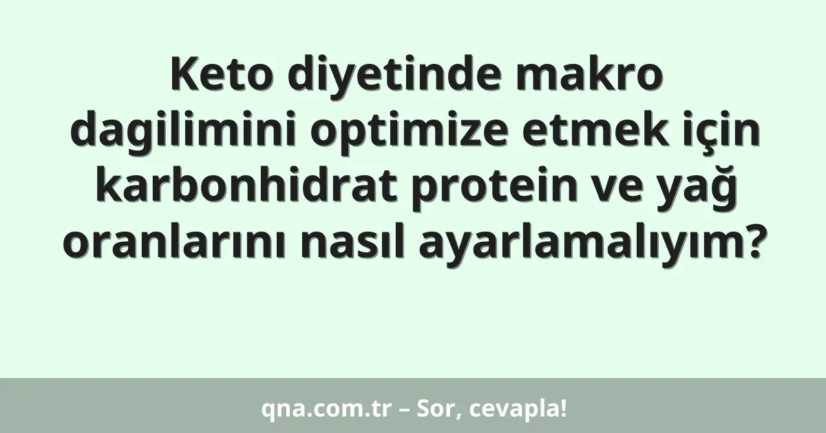 Keto diyetinde makro dagilimini optimize etmek için karbonhidrat protein ve yağ oranlarını nasıl ayarlamalıyım?