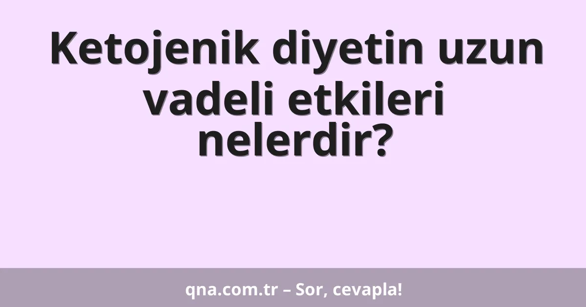 Ketojenik diyetin uzun vadeli etkileri nelerdir?