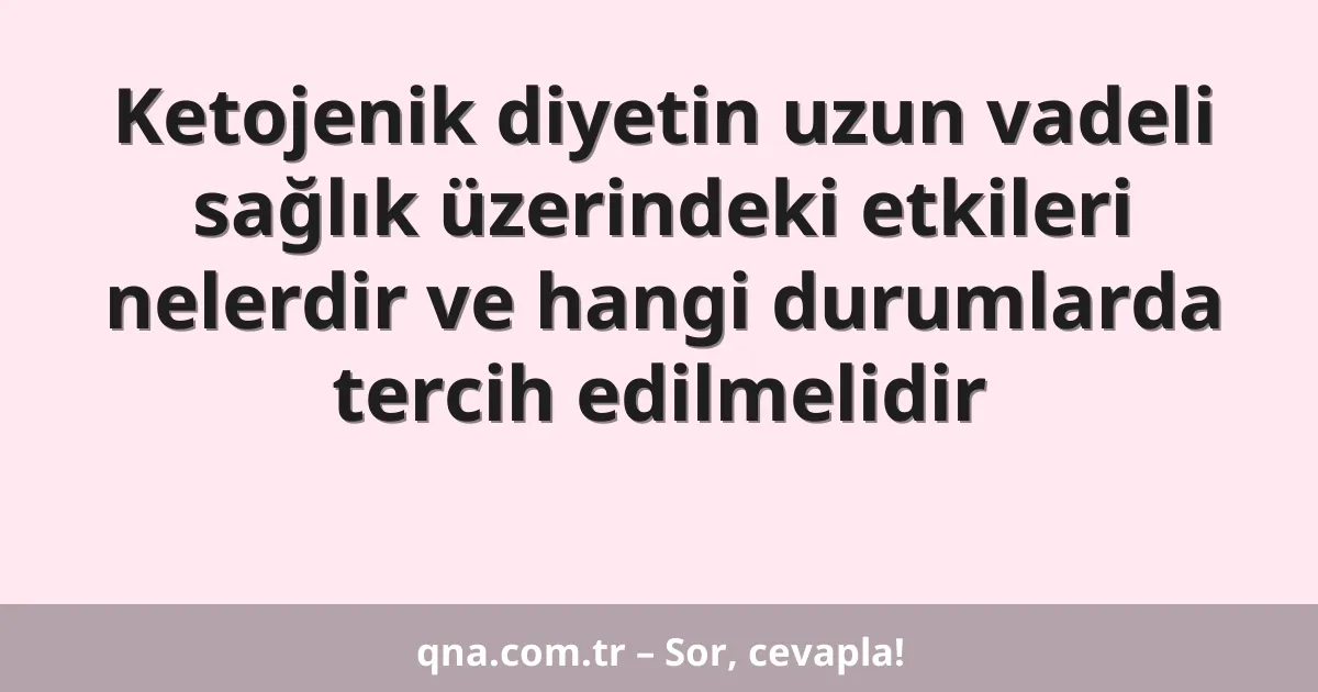 Ketojenik diyetin uzun vadeli sağlık üzerindeki etkileri nelerdir ve hangi durumlarda tercih edilmelidir