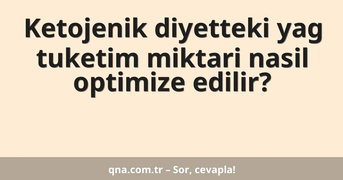 Ketojenik diyetteki yag tuketim miktari nasil optimize edilir?
