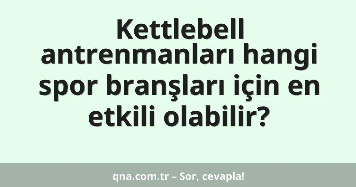 Kettlebell antrenmanları hangi spor branşları için en etkili olabilir?