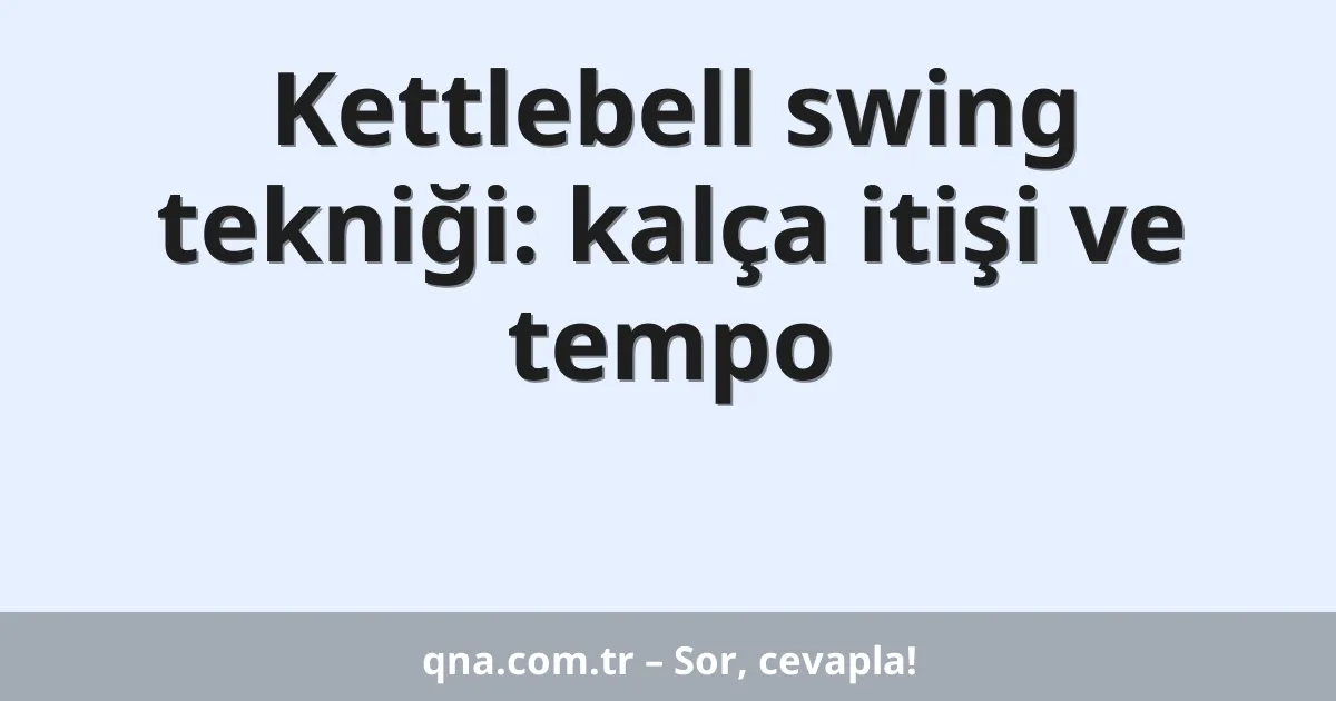 Kettlebell swing tekniği: kalça itişi ve tempo