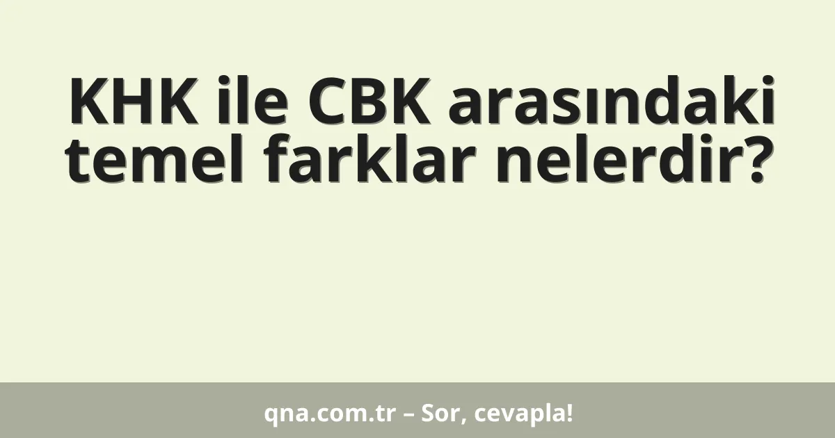 KHK ile CBK arasındaki temel farklar nelerdir?