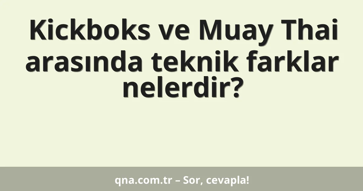 Kickboks ve Muay Thai arasında teknik farklar nelerdir?