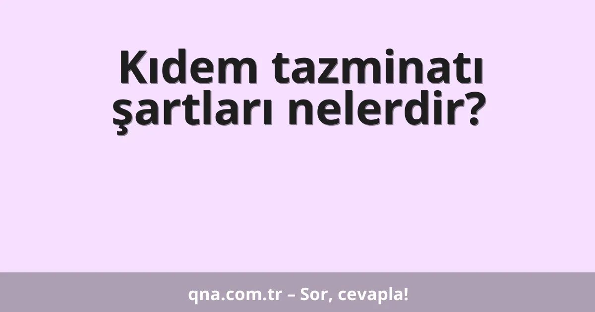 Kıdem tazminatı şartları nelerdir?