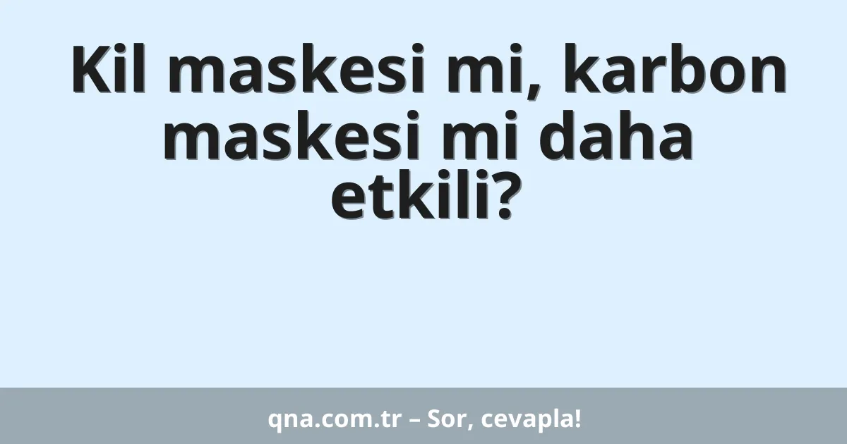 Kil maskesi mi, karbon maskesi mi daha etkili?