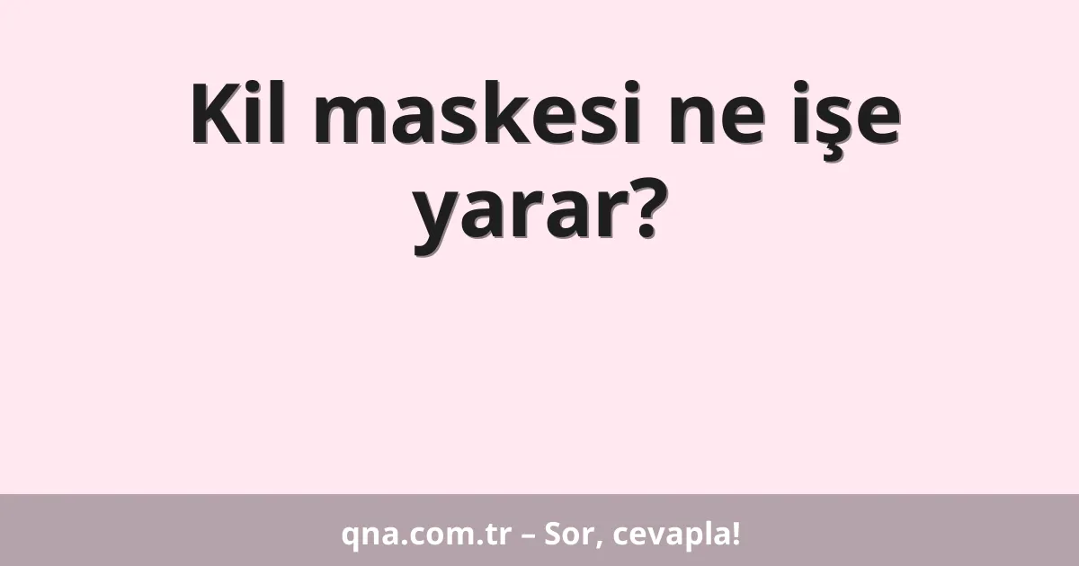 Kil maskesi ne işe yarar?