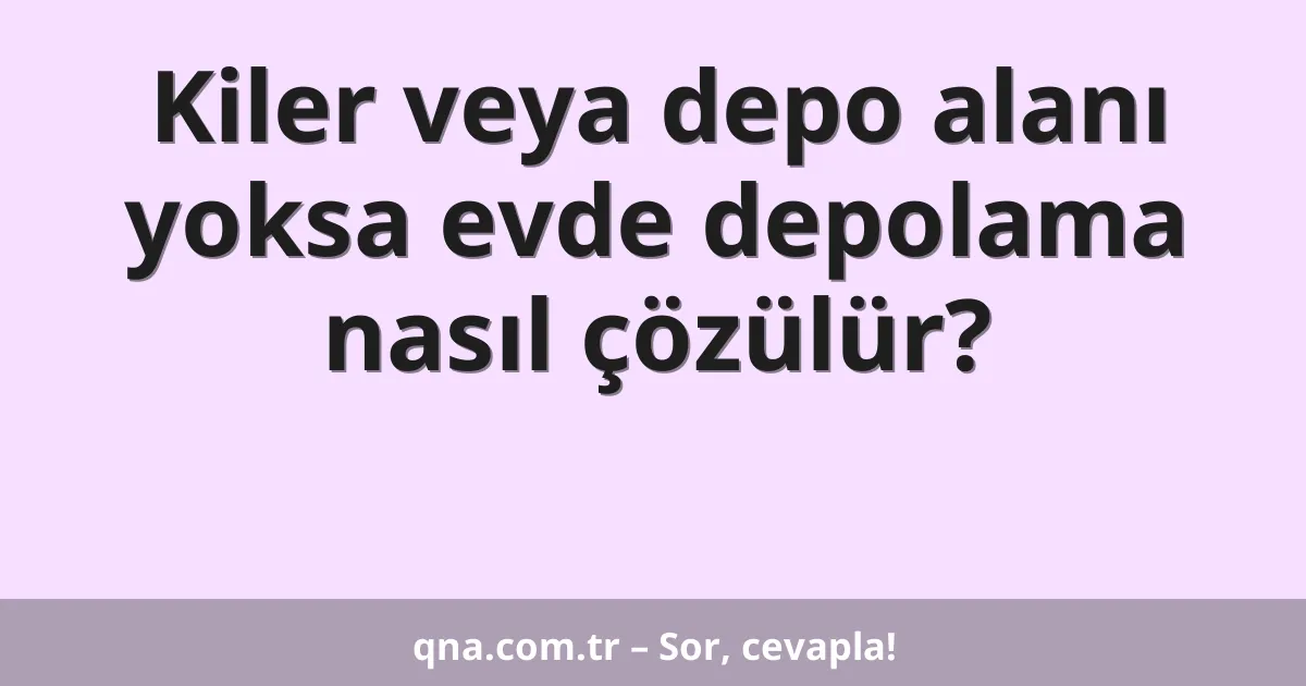 Kiler veya depo alanı yoksa evde depolama nasıl çözülür?