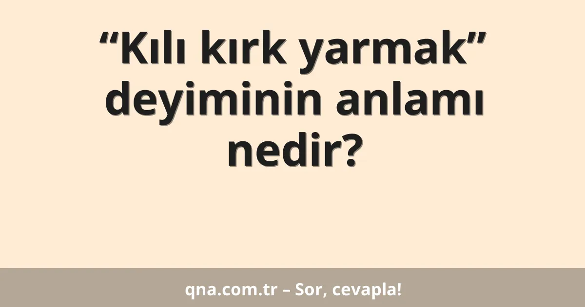 “Kılı kırk yarmak” deyiminin anlamı nedir?