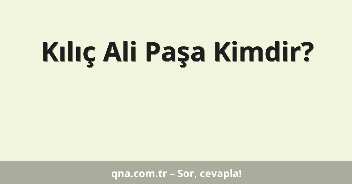 Kılıç Ali Paşa Kimdir?