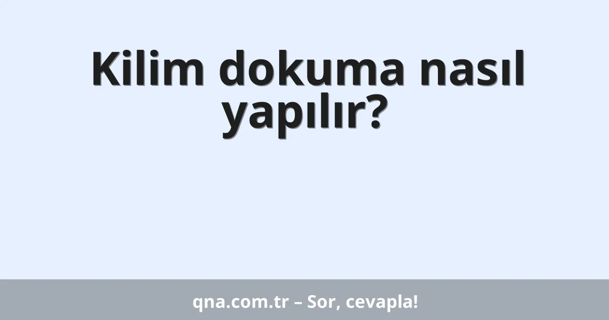 Kilim dokuma nasıl yapılır?